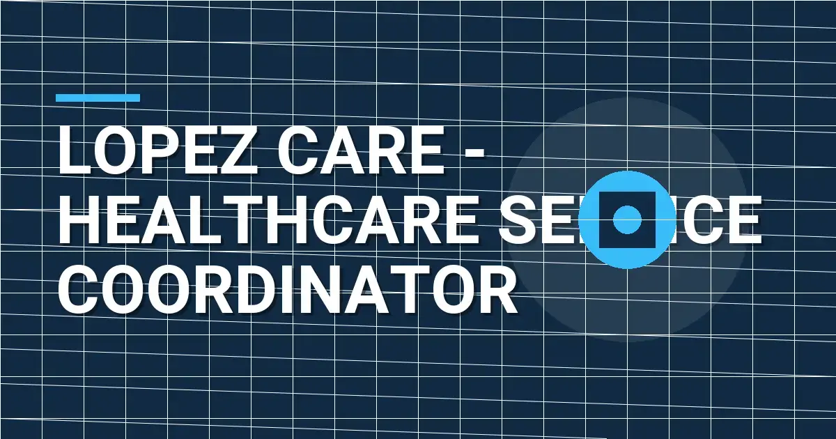 Lopez Care - Healthcare Service Coordinator